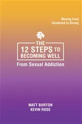Book cover of The 12 steps to Becoming Well from Sexual Addiction by Matt Burton