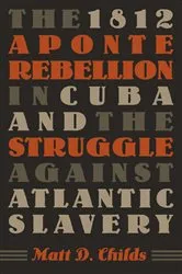 Book cover of The 1812 Aponte Rebellion in Cuba and the Struggle against Atlantic Slavery by Matt D. Childs