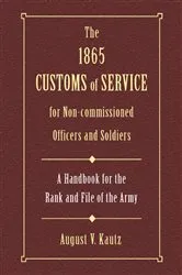 Book cover of The 1865 Customs of Service for Non-Commissioned Officers & Soldiers by August Kautz