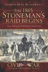 Book cover of The 1865 Stoneman's Raid Begins: Leave Nothing for the Rebellion to Stand Upon by Joshua Beau Blackwell