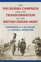 Book cover of The 1945 Burma Campaign and the Transformation of the British Indian Army by Raymond Callahan