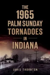 Book cover of The 1965 Palm Sunday Tornadoes in Indiana by Janis Thornton