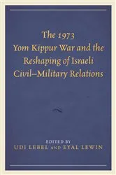 Book cover of The 1973 Yom Kippur War and the Reshaping of Israeli Civil–Military Relations by Udi Lebel