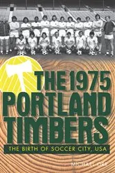 Book cover of The 1975 Portland Timbers: The Birth of Soccer City, USA by Michael Orr