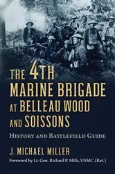 Book cover of The 4th Marine Brigade at Belleau Wood and Soissons by J. Michael Miller