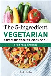 Book cover of The 5-Ingredient Vegetarian Pressure Cooker Cookbook by N/A