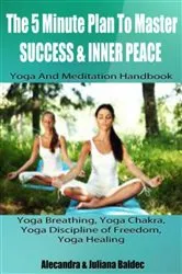 Book cover of The 5 Minute Plan Master Success & Inner Peace: Yoga & Meditation Handbook - Yoga Breathing, Yoga Chakra, Yoga Discipline Of Freedom, Yoga Healing: 3 In 1 Box Set by Unknown