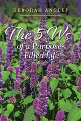 Book cover of The 5 Ws of a Purpose-Filled Life by Deborah Angley