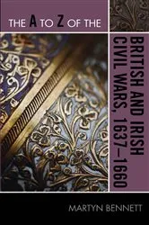 Book cover of The A to Z of the British and Irish Civil Wars 1637-1660 by Martyn Bennett