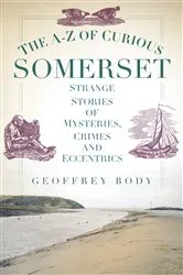 Book cover of The A-Z of Curious Somerset by Geoffrey Body