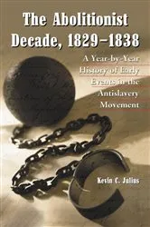 Book cover of The Abolitionist Decade, 1829-1838 by Kevin C. Julius
