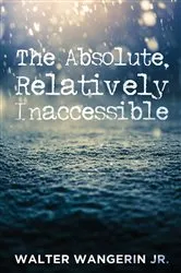 Book cover of The Absolute, Relatively Inaccessible by Walter Jr. Wangerin