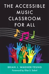 Book cover of The Accessible Music Classroom for All by Brian J. Wagner-Yeung
