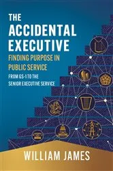 Book cover of The Accidental Executive: Finding Purpose in Public Service by William James