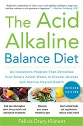 Book cover of The Acid Alkaline Balance Diet, Second Edition: An Innovative Program that Detoxifies Your Body's Acidic Waste to Prevent Disease and Restore Overall Health (2nd ed.) by Felicia Drury Kliment