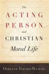 Book cover of The Acting Person and Christian Moral Life by Darlene Fozard Weaver