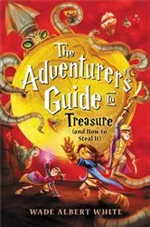 Book cover of The Adventurer's Guide to Treasure (and How to Steal It) by Wade Albert White