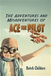 Book cover of The Adventures and Misadventures of Ace the Pilot by Butch Childers