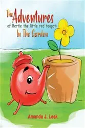 Book cover of The Adventures Of Bertie The Little Red Teapot: In The Garden by Amanda J. Lesk