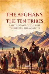 Book cover of The Afghans, the Ten Tribes, and the Kings of the East. The Druses, the Moabites. by G.  H. Rose