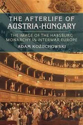 Book cover of The Afterlife of Austria-Hungary by Adam Kozuchowski