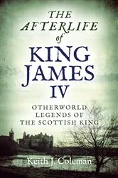 Book cover of The Afterlife of King James IV by Keith  John Coleman