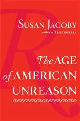 Book cover of The Age of American Unreason by Susan Jacoby