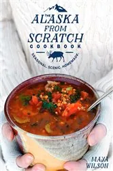 Book cover of The Alaska from Scratch Cookbook by Maya Wilson