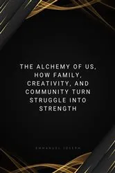 Book cover of The Alchemy of Us, How Family, Creativity, and Community Turn Struggle into Strength by Emmanuel Joseph