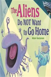 Book cover of The Aliens Do NOT Want to Go Home by Adam Gustavson