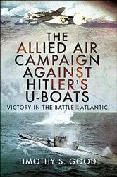 Book cover of The Allied Air Campaign Against Hitler's U-boats by Timothy S. Good