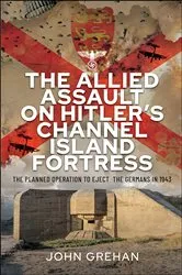 Book cover of The Allied Assault on Hitler's Channel Island Fortress by John Grehan
