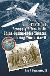 Book cover of The Allied Resupply Effort in the China-Burma-India Theater During World War II by Leo J. III Daugherty