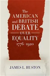 Book cover of The American and British Debate Over Equality, 1776–1920 by James L. Huston