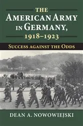 Book cover of The American Army in Germany, 1918-1923 by Dean A. Nowowiejski