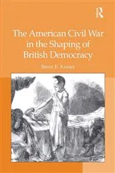 Book cover of The American Civil War in the Shaping of British Democracy by Brent E. Kinser