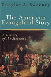 Book cover of The American Evangelical Story by Douglas A. Sweeney
