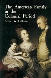 Book cover of The American Family in the Colonial Period by Arthur W. Calhoun