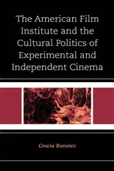 Book cover of The American Film Institute and the Cultural Politics of Experimental and Independent Cinema by Gracia Ramirez