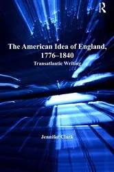 Book cover of The American Idea of England, 1776-1840 by Jennifer Clark