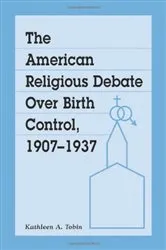 Book cover of The American Religious Debate Over Birth Control, 1907-1937 by Kathleen A. Tobin