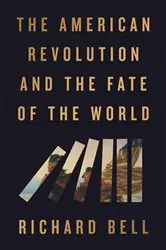 Book cover of The American Revolution and the Fate of the World by Richard Bell