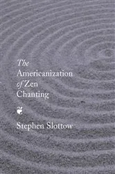 Book cover of The Americanization of Zen Chanting by Stephen Slottow