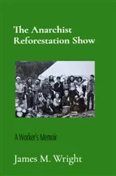 Book cover of The Anarchist Reforestation Show by James M. Wright