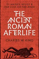 Book cover of The Ancient Roman Afterlife by Charles W. King