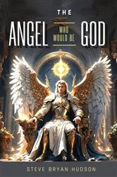 Book cover of The Angel Who Would Be God! by Steve Bryan Hudson