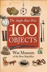 Book cover of The Anglo-Boer War in 100 Objects by The War Museum of the Boer Republics