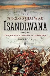 Book cover of The Anglo Zulu War: Isandlwana by Ron Lock