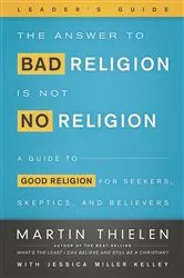 Book cover of The Answer to Bad Religion Is Not No Religion- -Leader's Guide by Martin Thielen
