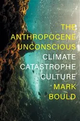 Book cover of The Anthropocene Unconscious by Mark Bould